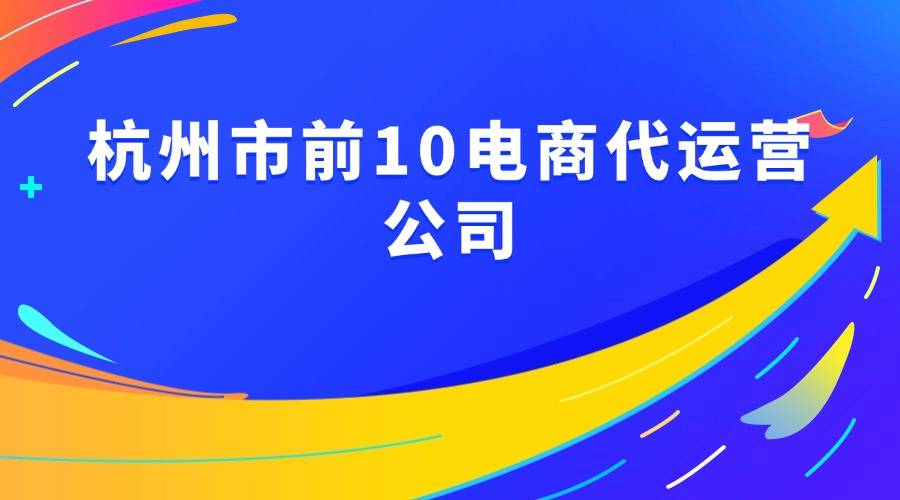 业实力十大天猫电商代运营公司MG不朽情缘杭州2025年专(图1)